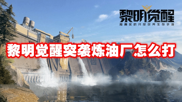 黎明觉醒突袭炼油厂打法攻略