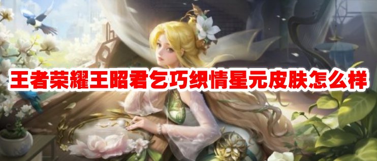 王者荣耀王昭君乞巧织情星元皮肤怎么样