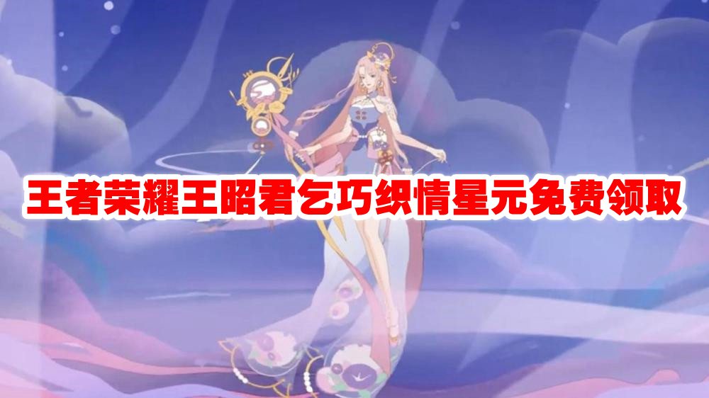 王者荣耀王昭君乞巧织情星元免费领取