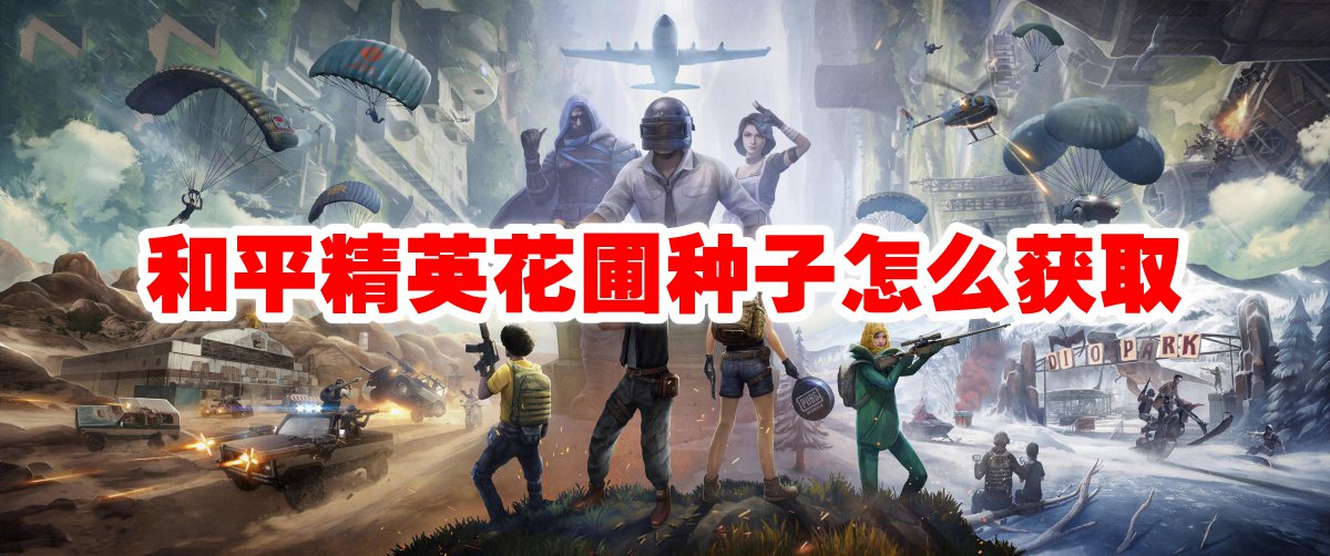 和平精英花圃种子怎么获取