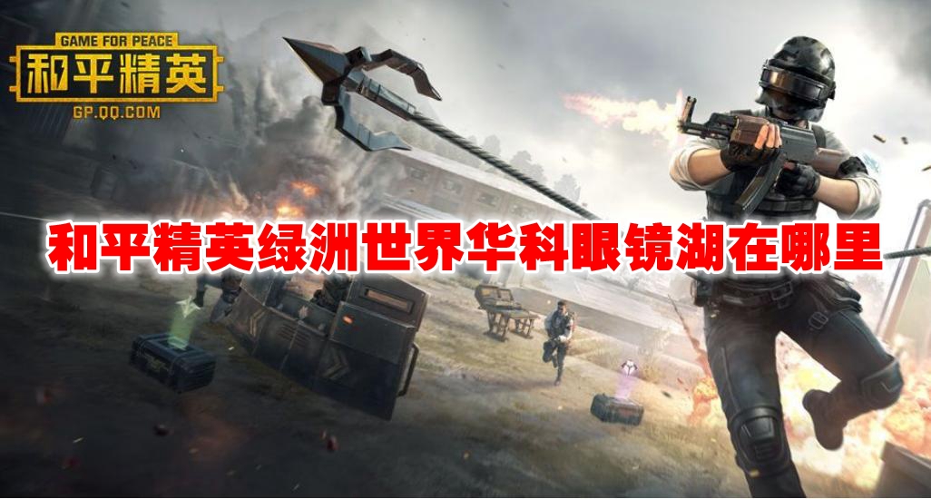 和平精英绿洲世界华科眼镜湖在哪里