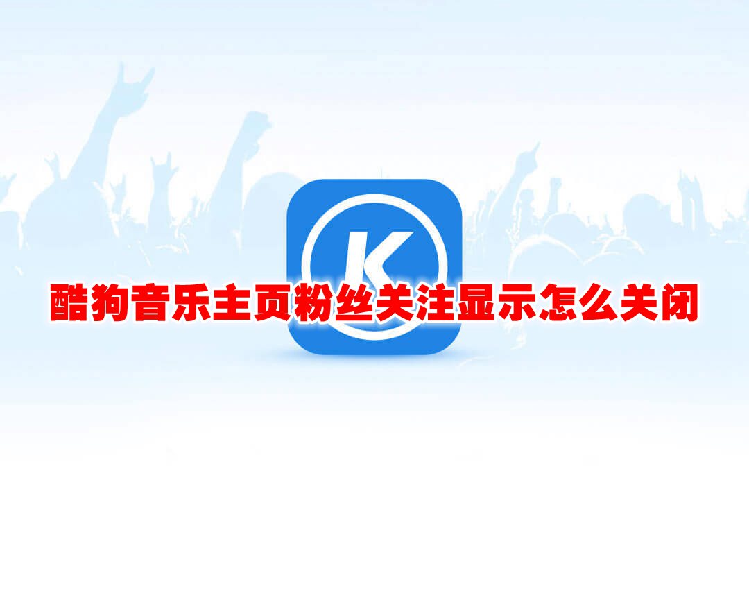酷狗音乐主页粉丝关注显示怎么关闭