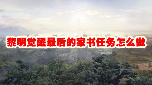 黎明觉醒最后的家书任务怎么做
