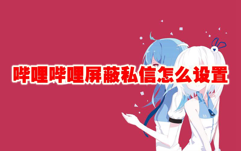哔哩哔哩屏蔽私信广告怎么设置