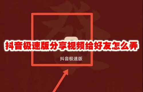 抖音极速版分享视频给好友怎么弄