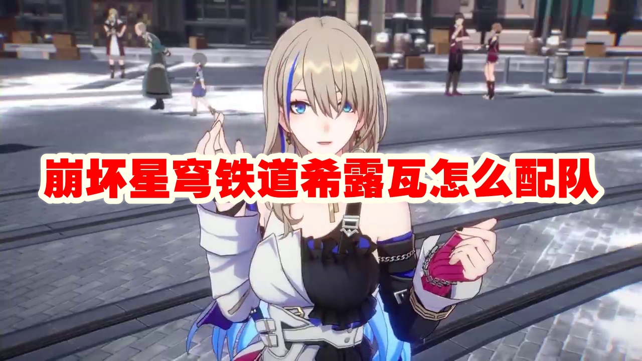 崩坏星穹铁道希露瓦怎么配队