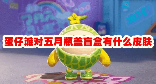 蛋仔派对五月瓶盖盲盒有什么皮肤