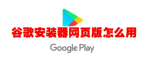 谷歌安装器网页版怎么用