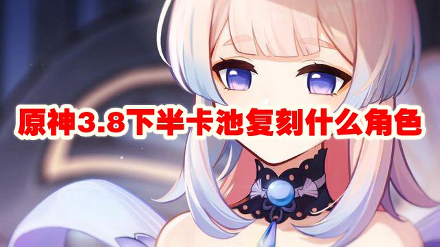 原神3.8下半卡池复刻什么角色