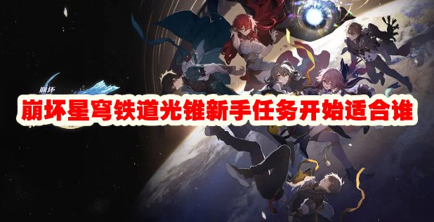 崩坏星穹铁道光锥新手任务开始适合谁