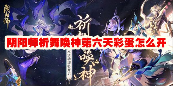 阴阳师祈舞唤神第六天彩蛋怎么开
