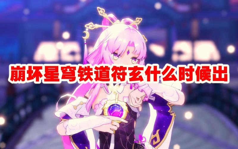 崩坏星穹铁道符玄什么时候出