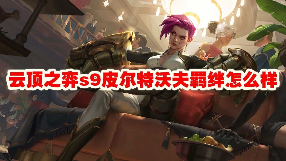 云顶之弈s9皮尔特沃夫羁绊怎么样