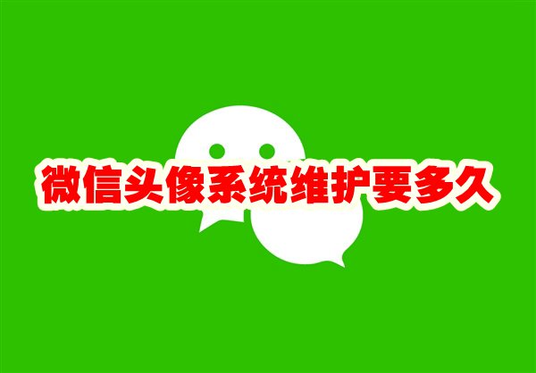 微信头像系统维护要多久