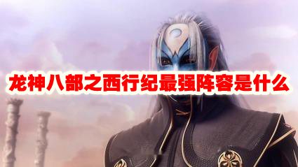 龙神八部之西行纪最强阵容是什么
