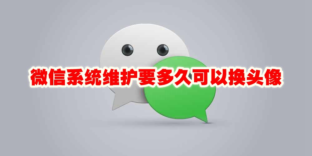 微信系统维护要多久可以换头像