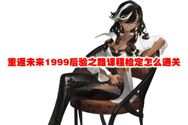 重返未来1999后验之路课程检定怎么通关