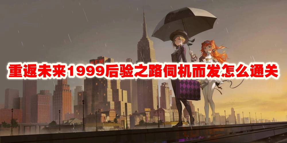 重返未来1999后验之路伺机而发怎么通关
