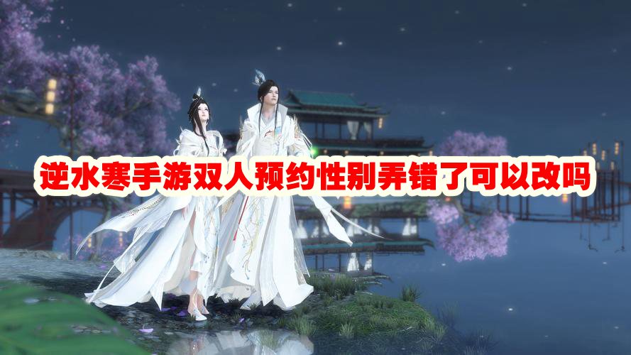 逆水寒手游双人预约性别弄错了可以改吗