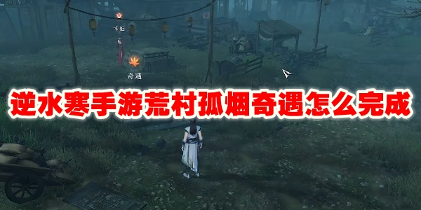 逆水寒手游荒村孤烟奇遇怎么完成