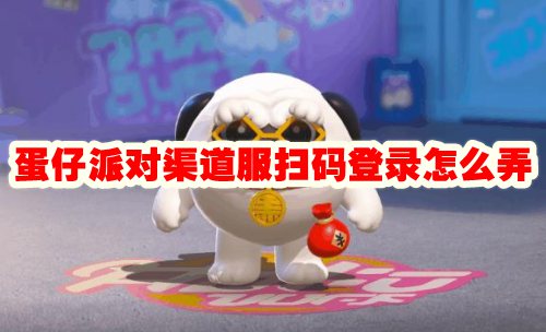 蛋仔派对渠道服扫码登录怎么弄