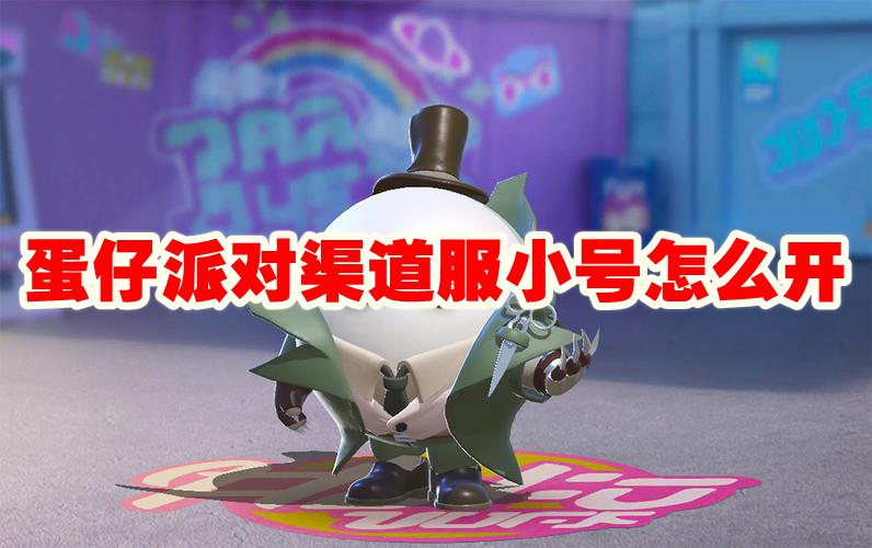 蛋仔派对渠道服小号怎么开
