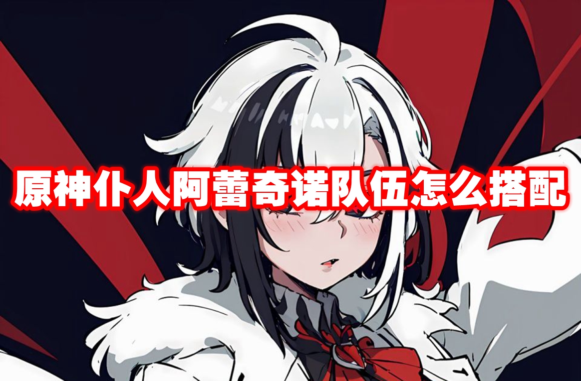 原神仆人阿蕾奇诺队伍怎么搭配