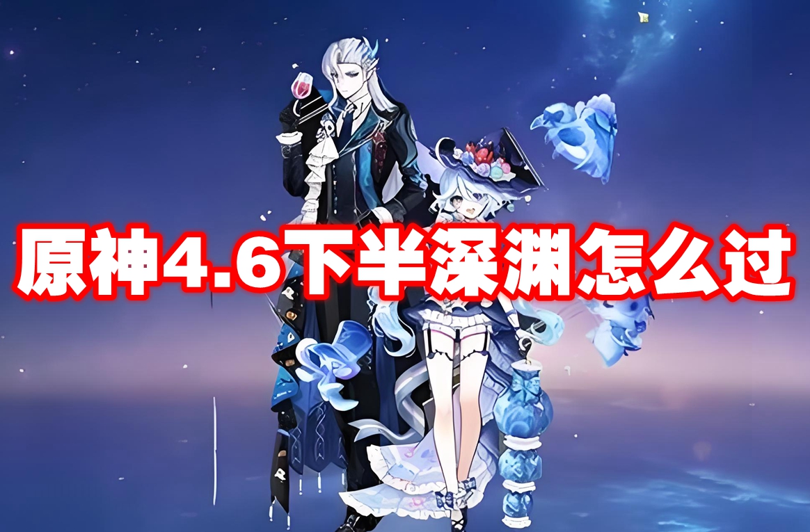 原神4.6下半深渊怎么过