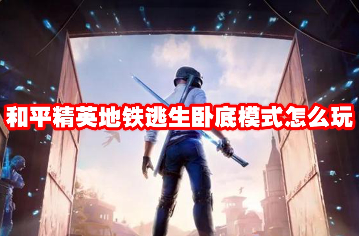 和平精英地铁逃生卧底模式怎么玩