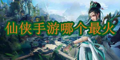 仙侠手游哪个最火