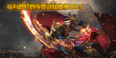 新手福利好的传奇游戏有哪些