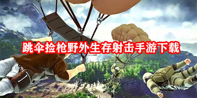 跳伞捡枪的游戏有哪些