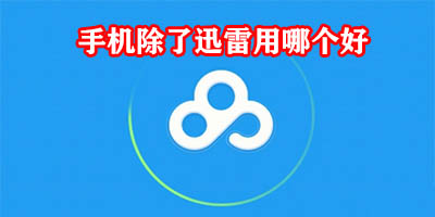 手机除了迅雷用哪个好