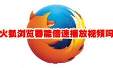 火狐浏览器能倍速播放视频吗
