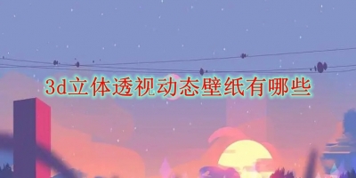 3d立体透视动态壁纸有哪些