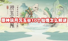 原神璃月沉玉谷10个仙像怎么解谜