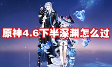 原神4.6下半深渊怎么过