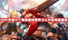 DNF手游七个角色搬砖疲劳怎么分配收益最高