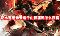 逆水寒手游天造千山孤旅靴怎么获得