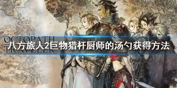 八方旅人2巨物猎杆和厨师的汤勺在哪里可以获取