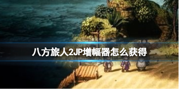 八方旅人2JP增幅器获取方法介绍
