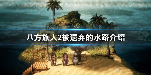 八方旅人2被遗弃的水路地图介绍