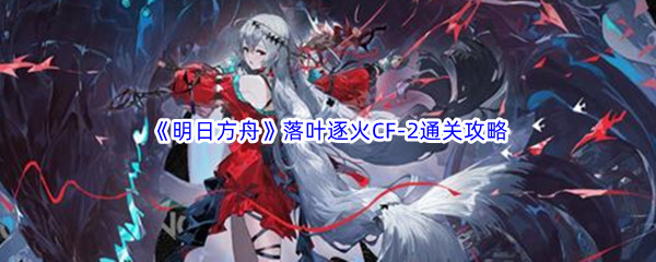 明日方舟落叶逐火cf-2关卡攻略